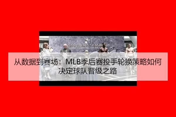 从数据到赛场：MLB季后赛投手轮换策略如何决定球队晋级之路