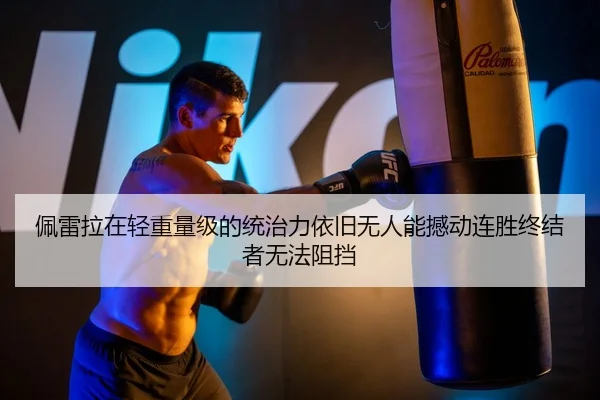 佩雷拉在轻重量级的统治力依旧无人能撼动连胜终结者无法阻挡