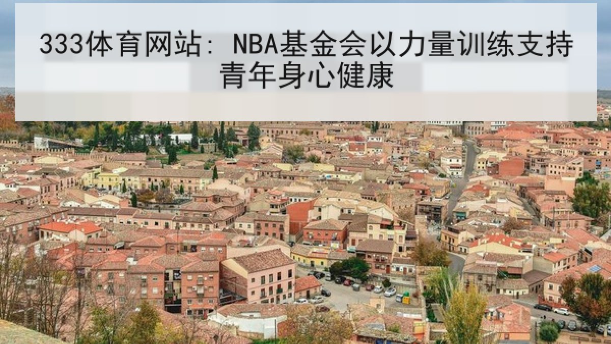 333体育网站: NBA基金会以力量训练支持青年身心健康 333体育网站: NBA基金会以力量训练支持青年身心健康