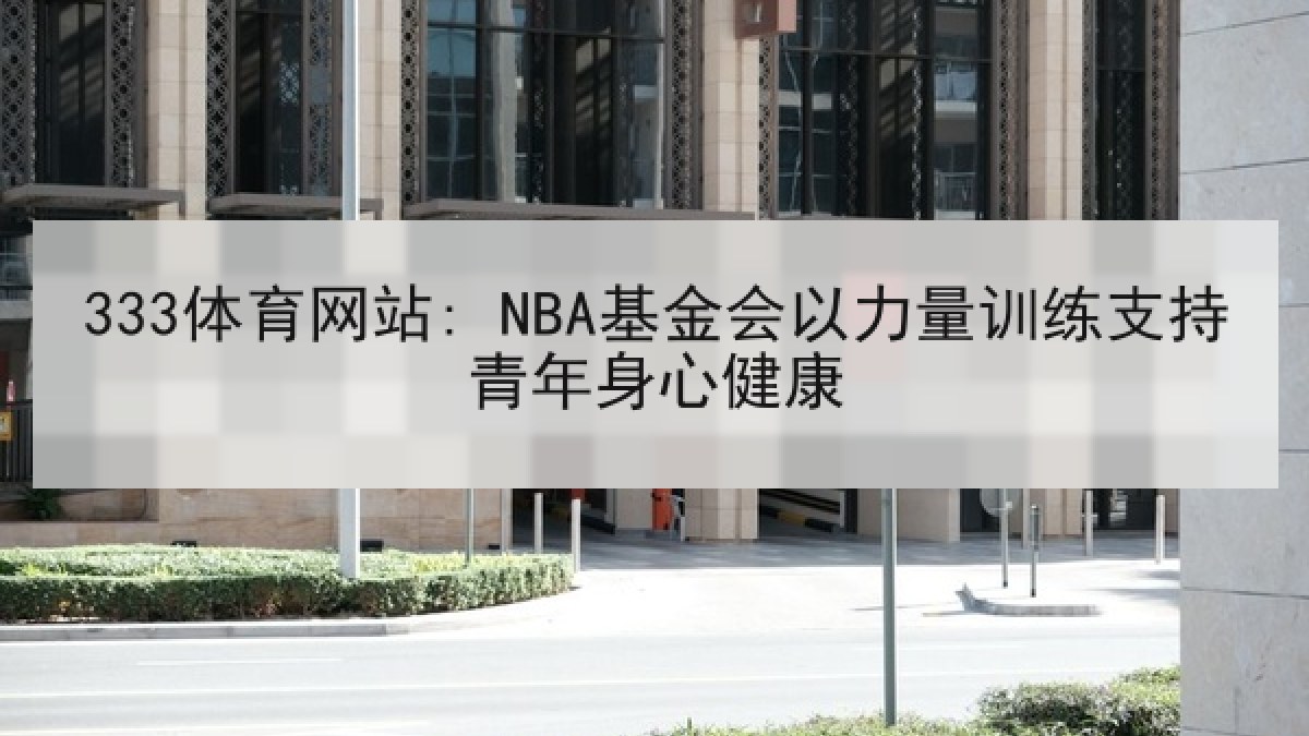 333体育网站: NBA基金会以力量训练支持青年身心健康