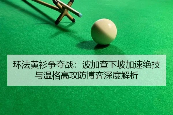 环法黄衫争夺战：波加查下坡加速绝技与温格高攻防博弈深度解析