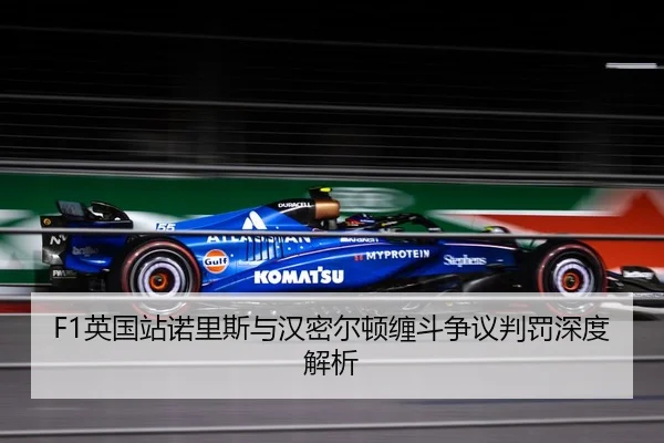 F1英国站诺里斯与汉密尔顿缠斗争议判罚深度解析