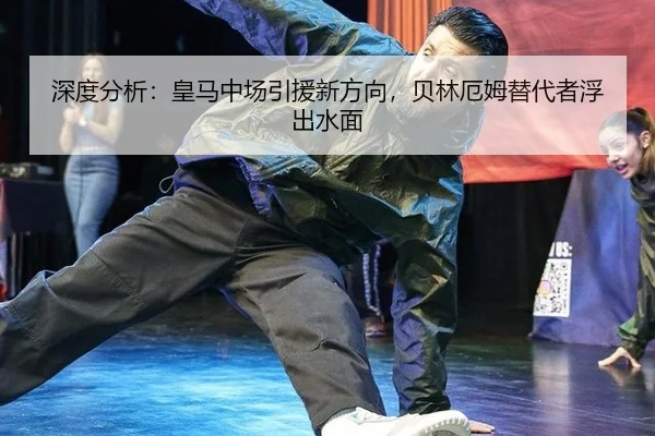深度分析：皇马中场引援新方向，贝林厄姆替代者浮出水面