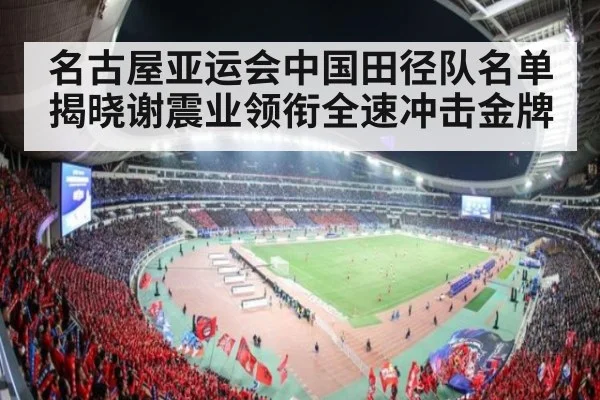 名古屋亚运会中国田径队名单揭晓谢震业领衔全速冲击金牌