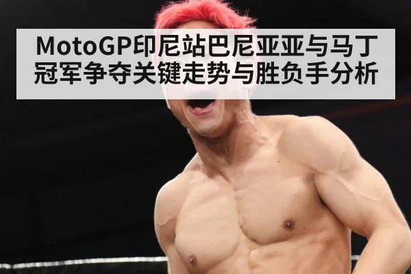 MotoGP印尼站巴尼亚亚与马丁冠军争夺关键走势与胜负手分析