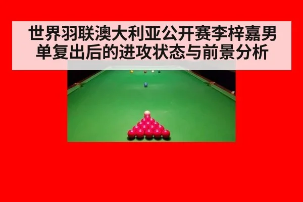 世界羽联澳大利亚公开赛李梓嘉男单复出后的进攻状态与前景分析